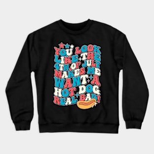 You Look Like The 4th Of July Makes Me Want Hot Dog Real Bad Crewneck Sweatshirt